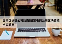 国网区块链公司动态[国家电网公司区块链技术实验室]