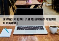 区块链公司能做什么业务[区块链公司能做什么业务赚钱]