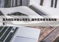 意大利区块链公司排名[国外区块链交易所排名]
