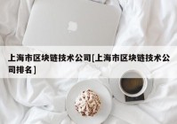 上海市区块链技术公司[上海市区块链技术公司排名]