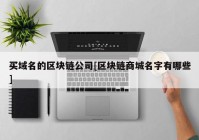 买域名的区块链公司[区块链商城名字有哪些]