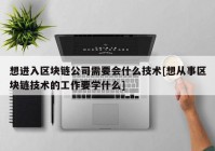 想进入区块链公司需要会什么技术[想从事区块链技术的工作要学什么]