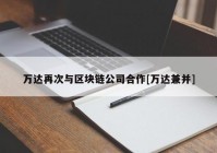 万达再次与区块链公司合作[万达兼并]