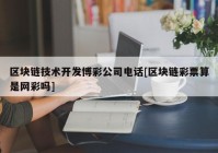 区块链技术开发博彩公司电话[区块链彩票算是网彩吗]