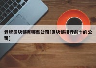 老牌区块链有哪些公司[区块链排行前十的公司]