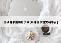 区块链平面设计公司[设计区块链交易平台]