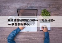 亚马逊邀区块链公司luxoft[亚马逊aws联合创新中心]