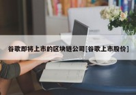 谷歌即将上市的区块链公司[谷歌上市股价]