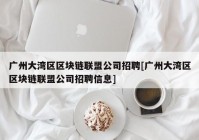 广州大湾区区块链联盟公司招聘[广州大湾区区块链联盟公司招聘信息]